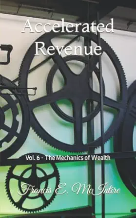 accelerated revenue vol 6 the mechanics of wealth 1st edition francis e mcintire 1523472499, 978-1523472499