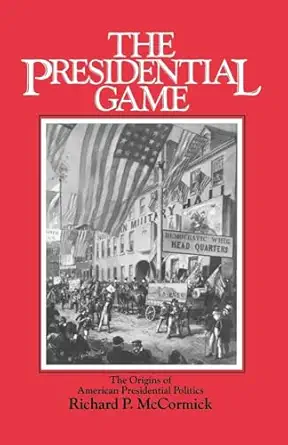 the presidential game the origins of american presidential politics 1st edition richard p mccormick