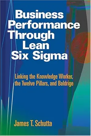 business performance through lean six sigma linking the knowledge worker the twelve pillars and baldrige 1st
