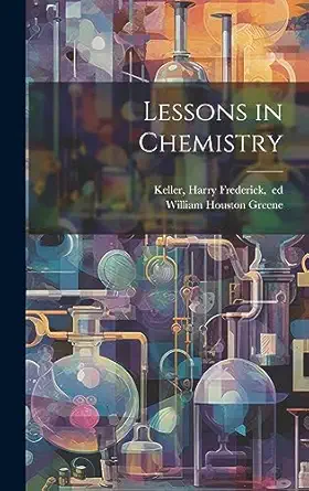 lessons in chemistry 1st edition william houston 1853 1918 greene ,harry frederick 1861 1924 keller