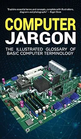 computer jargon the illustrated glossary of basic computer terminology 1st edition kevin wilson 1913151549,