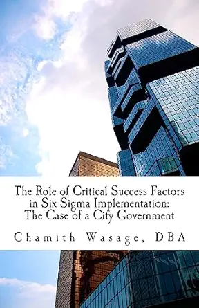 the role of critical success factors in six sigma implementation the case of a city government 1st edition dr