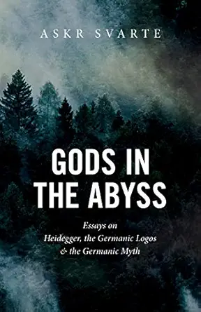 gods in the abyss essays on heidegger the germanic logos and the germanic myth 1st edition askr svarte