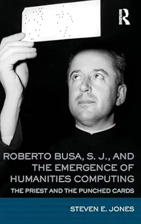 roberto busa s j and the emergence of humanities computing the priest and the punched cards 1st edition