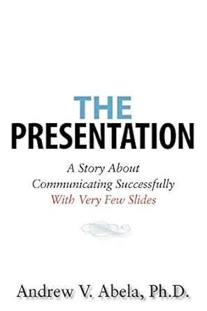 the presentation a story about communicating successfully with very few slides 1st edition andrew v abela ph