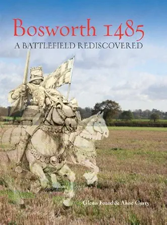 bosworth 1485 a battlefield rediscovered 1st edition glenn foard ,anne curry 1782971734, 978-1782971733