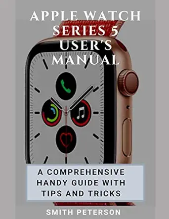 apple watch series 5 users manual a comprehensive handy guide with tips and tricks 1st edition smith peterson