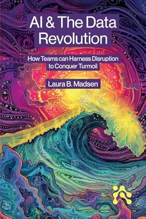 ai and the data revolution how teams can harness disruption to conquer turmoil 1st edition laura madsen
