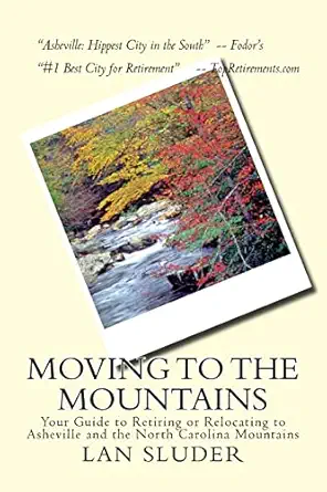 moving to the mountains your guide to retiring or relocating to asheville and the north carolina mountains