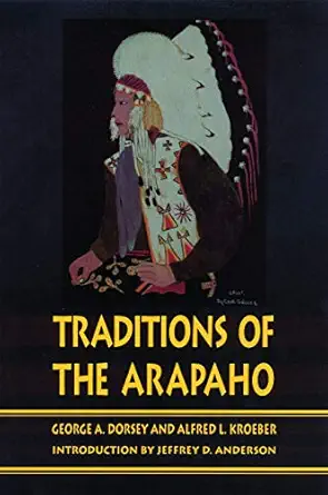 traditions of the arapaho 1st edition george a dorsey ,alfred kroeber ,jeffrey d anderson 0803266081,