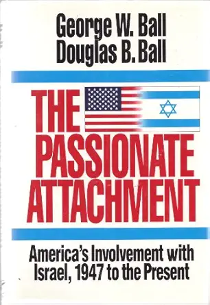 the passionate attachment americas involvement with israel 1947 to the present 1st edition george w ball