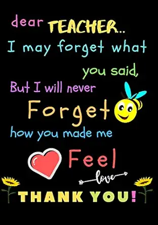 dear teacher i may forget what you said but i will never forget how you made me feel love thank you teacher