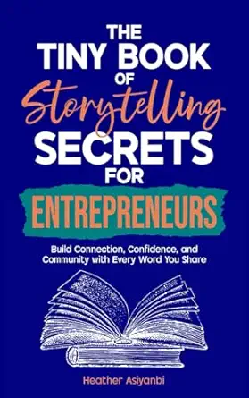 the tiny book of storytelling secrets for entrepreneurs build connection confidence and community with every