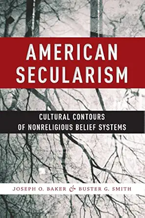 american secularism cultural contours of nonreligious belief systems 1st edition joseph o baker ,buster g