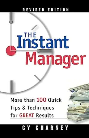instant manager the more than 100 quick tips and techniques for great results 1st edition cy charney