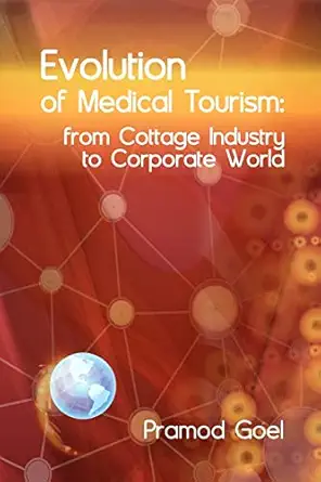 evolution of medical tourism from cottage industry to corporate world 1st edition pramod goel 0988451808,