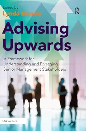 advising upwards a framework for understanding and engaging senior management stakeholders 1st edition lynda