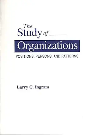the study of organizations positions persons and patterns 1st edition larry c ingram 0275950263,