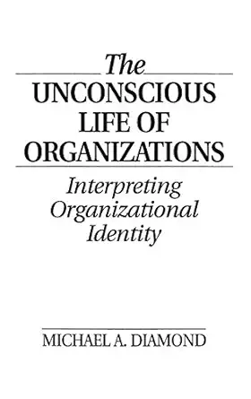the unconscious life of organizations interpreting organizational identity 1st edition michael a diamond