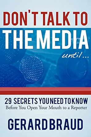 dont talk to the media 29 secrets you need to know before you open your mouth to a reporter 1st edition