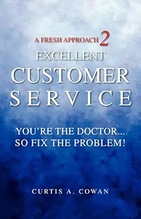 a fresh approach 2 excellent customer service youre the doctor so fix the problem 1st edition curtis a cowan