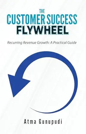 the customer success flywheel recurring revenue growth a practical guide 1st edition atma gunupudi