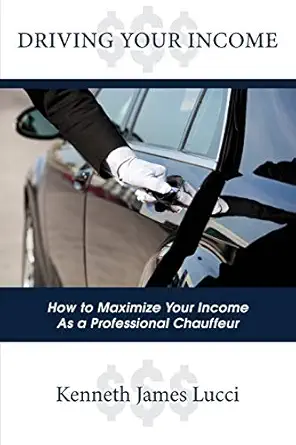 driving your income how to maximize your income as a professional chauffeur 1st edition kenneth james lucci
