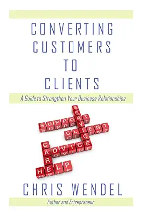 converting customers to clients a guide to strengthen your business relationships 1st edition chris wendel