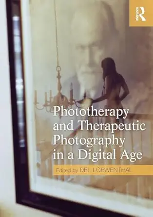 phototherapy and therapeutic photography in a digital age 1st edition del loewenthal 0415667364,