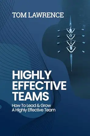 highly effective teams how to lead and grow a highly effective team 1st edition tom lawrence 1838329595,