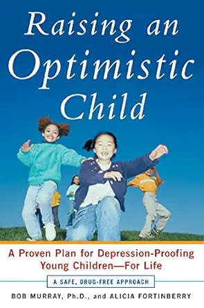 raising an optimistic child a proven plan for depression proofing young children for life 1st edition bob