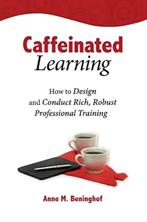 caffeinated learning how to design and conduct rich robust professional training 1st edition anne m beninghof