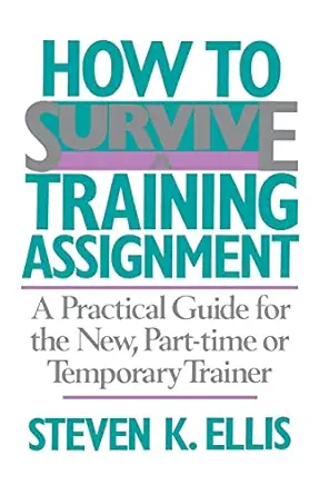 how to survive a training assignment a practical guide for the new part time or temporary trainer 1st edition