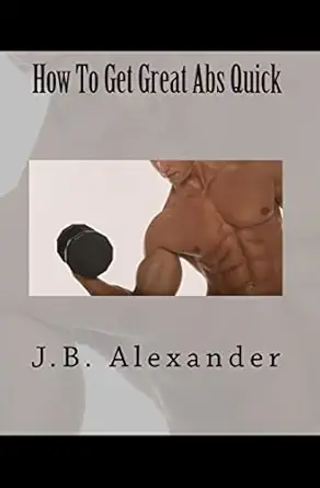 how to get great abs quick 1st edition j b alexander 1451597797, 978-1451597790