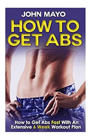 how to get abs how to get abs fast with an extensive 6 week workout plan 1st edition john mayo 1508588805,