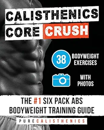 calisthenics core crush 38 bodyweight exercises the #1 six pack abs bodyweight training guide 1st edition