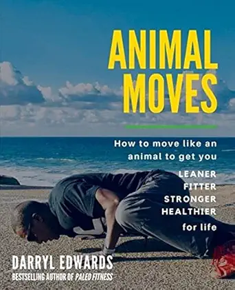 animal moves how to move like an animal to get you leaner fitter stronger and healthier for life 1st edition