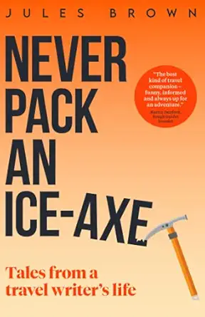 never pack an ice axe tales from a travel writers life 1st edition jules brown 1916893635, 978-1916893634