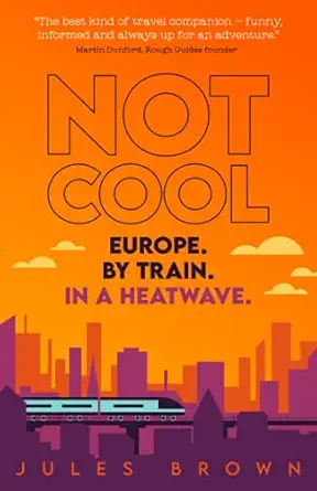 not cool europe by train in a heatwave 1st edition jules brown 1838017496, 978-1838017491