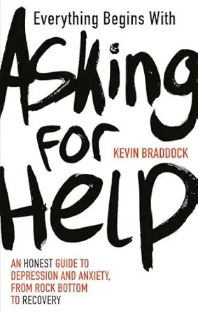 everything begins with asking for help a mental health manual for the modern age 1st edition kevin braddock