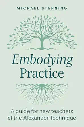 embodying practice a guide for new teachers of the alexander technique 1st edition michael stenning