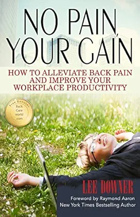 no pain your gain how to alleviate back pain and improve your workplace productivity 1st edition lee downer
