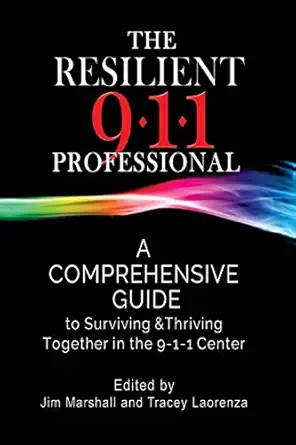 the resilient 911 professional a comprehensive guide to surviving and thriving together in the 9 1 1 center