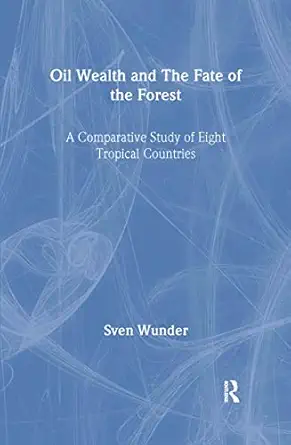 oil wealth and the fate of the forest a comparative study of eight tropical countries 1st edition sven wunder