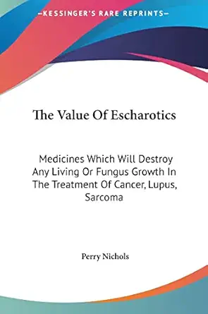 the value of escharotics medicines which will destroy any living or fungus growth in the treatment of cancer