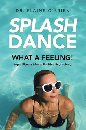 splashdance what a feeling aqua fitness meets positive psychology 1st edition dr elaine o\\\\\\\'brien