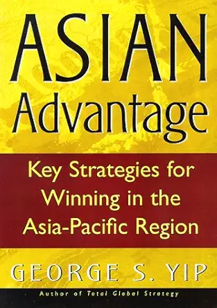 asian advantage key strategies for winning in the asia pacific region 1st edition george s yip 0201339781,