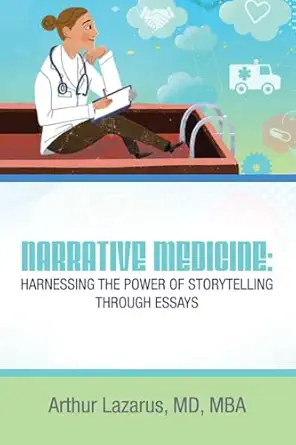 narrative medicine harnessing the power of storytelling through essays 1st edition arthur lazarus md mba