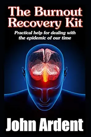 the burnout recovery kit practical help for dealing with the epidemic of our time 1st edition john ardent