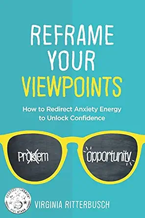 reframe your viewpoints how to gradually redirect anxiety energy to unlock confidence 1st edition virginia